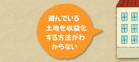 遊んでいる土地を収益化する方法がわからない