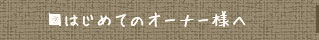 はじめてのオーナー様へ